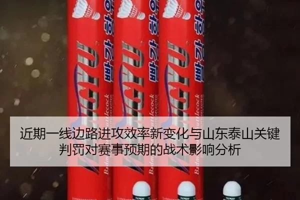 近期一线边路进攻效率新变化与山东泰山关键判罚对赛事预期的战术影响分析
