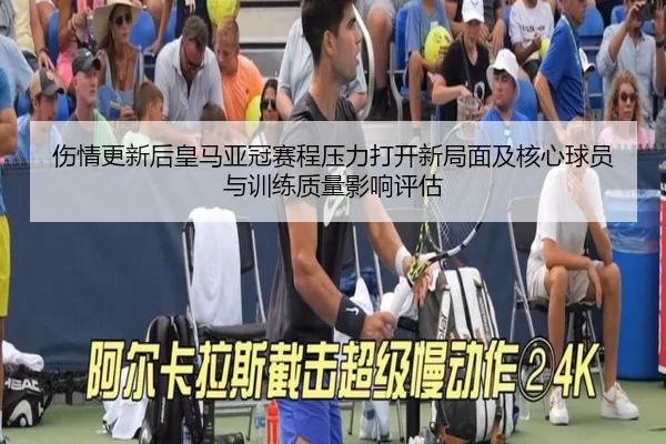 伤情更新后皇马亚冠赛程压力打开新局面及核心球员与训练质量影响评估