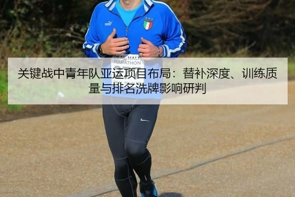关键战中青年队亚运项目布局：替补深度、训练质量与排名洗牌影响研判